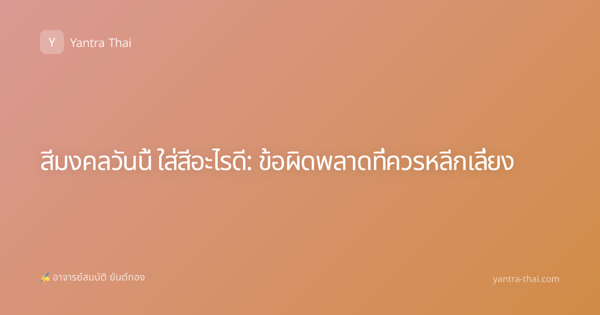 สีมงคลวันนี้ ใส่สีอะไรดี: ข้อผิดพลาดที่ควรหลีกเลี่ยง